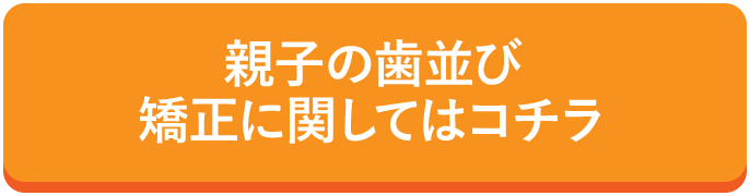 親子の歯並び矯正に関してはコチラ