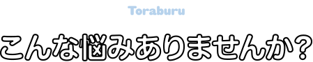 こんな悩みありませんか？